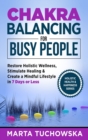Chakra Balancing for Busy People : Restore Holistic Wellness, Stimulate Healing, and Create a Mindful Lifestyle in 7 Days or Less - Book