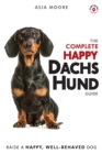 The Complete Happy Dachshund Guide : The A-Z Dachshund Manual for New and Experienced Owners - Book