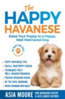 The Happy Havanese : Raise Your Puppy to a Happy, Well-Mannered Dog - Book