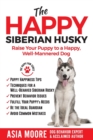 The Happy Siberian Husky : Raise Your Puppy to a Happy, Well-Mannered Dog - Book