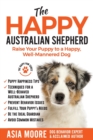 The Happy Australian Shepherd : Raise Your Puppy to a Happy, Well-Mannered Dog - Book