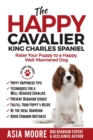 The Happy Cavalier King Charles Spaniel : Raise Your Puppy to a Happy, Well-Mannered dog - Book