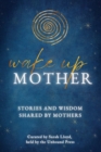 Wake Up Mother : Stories And Wisdom Shared By Mothers - Book