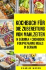 Kochbuch fur die Zubereitung von Mahlzeiten In German/ Cookbook for preparing meals In German - Book