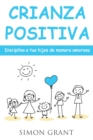 Crianza positiva : Disciplina a tus hijos de manera amorosa - Book