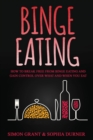 Binge Eating : How to Break Free from Binge Eating and Gain Control Over What and When You Eat - Book