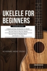 Ukulele for Beginners : 3 Books in 1 - A Quick and Easy Introduction to Ukulele + Tips and Tricks to Play the Ukulele + Reading Music and Chords in 7 Days - Book