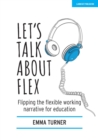 Let's Talk about Flex: Flipping the flexible working narrative for education - Book