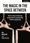 The Magic in the Space Between: How a unique mentoring programme is transforming women's leadership - Book