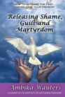 Releasing Shame, Guilt and Martyrdom : Reframe the past and release your present - Book