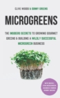 Microgreens : The Insiders Secrets To Growing Gourmet Greens & Building A Wildly Successful Microgreen Business - Book