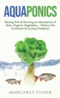 Aquaponics : Raising Fish & Growing an Abundance of Tasty, Organic Vegetables - Without the Confusion & Cycling Problems! - Book