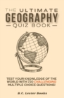 The Ultimate Geography Quiz Book : Test Your Knowledge Of The World With 720 Challenging Multiple Choice Questions! A Great Gift For Kids And Adults. - Book