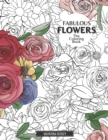 Fabulous Flowers : The Coloring Book: Relax And Color In 30 Beautiful Illustrations Of Bloom, Bouquets, Garden Flowers, Floral Patterns And More. - Book