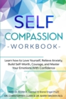 Self-Compassion Workbook : Learn how to Love Yourself, Relieve Anxiety, Build Self-Worth, Courage, and Master Your Emotions With Confidence - Book
