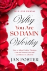Self Love Journal : WHY YOU ARE SO DAMN WORTHY - How to Adopt Positive Thinking, Gain Self-Esteem, and Self-Confidence In Adversity - Book