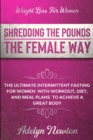 Weight Loss For Women : SHREDDING THE POUNDS THE FEMALE WAY - The Ultimate Intermittent Fasting For Women With Workout, Diet, And Meal Plans To Achieve A Great Body - Book