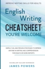 Improve Writing Skills for Adults : ENGLISH WRITING CHEATSHEET, YOU'RE WELCOME - Simple, Fun, and Proven Strategies To Impress Anyone In Writing and Comprehension For Essays or Work Reports (Vocabular - Book