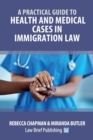 A Practical Guide to Health and Medical Cases in Immigration Law - Book