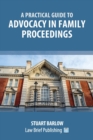 A Practical Guide to the Basics of Advocacy in Family Proceedings - Book