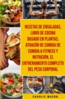 Recetas de Ensaladas & Libro De Cocina Basado En Plantas & Atracon de comida de Comida & Fitness y Nutricion & El entrenamiento completo del peso corporal - Book
