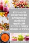 Rezeptbuch fur gesunde Smoothies & Suppenkochbuch & Kochbuch Mit Vegetarischen Rezepten & 5:2 Fasten Kochbuch Auf Deutsch - Book