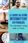 Le Guide Du Jeune Intermittent En Francais/ The Intermittent Fasting Guide In French : Apprenez tout ce que vous avez besoin sur le jeune intermittent et tous les avantages qui y sont associes - Book