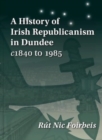 A History of Irish Republicanism in Dundee c1840 to 1985 - Book