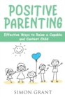 Positive Parenting : Effective Ways to Raise a Capable and Content Child - Book
