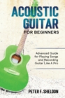 Acoustic Guitar for Beginners : Advanced Guide for Playing Songs and Recording Guitar Like A Pro - Book