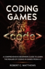 Coding Games : A Comprehensive Beginners Guide to Learn the Realms of Coding in Games from A-Z - Book