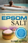 Epsom Salt : The Miraculous Mineral!: Holistic Solutions & Proven Healing Recipes for Health, Beauty & Home - Book