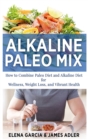Alkaline Paleo Mix : How to Combine Paleo Diet and Alkaline Diet for Wellness, Weight Loss, and Vibrant Health - Book