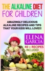 The Alkaline Diet for Children : Amazingly Delicious Alkaline Recipes and Tips That Your Kids Will Love! - Book