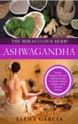 Ashwagandha - The Miraculous Herb! : Holistic Solutions & Proven Healing Recipes for Health, Beauty, Weight Loss & Hormone Balance - Book