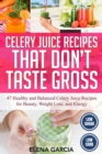 Celery Juice Recipes That Don't Taste Gross : 47 Healthy and Balanced Celery Juice Recipes for Beauty, Weight Loss and Energy - Book