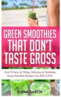 Green Smoothies That Don't Taste Gross : Over 50 Sexy & Filling, Delicious & Nutritious Green Smoothie Recipes You Will LOVE! - Book