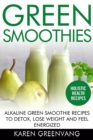 Green Smoothies : Alkaline Green Smoothie Recipes to Detox, Lose Weight, and Feel Energized - Book