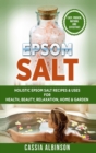 Epsom Salt : Holistic Epsom Salt Recipes & Uses for Health, Beauty, Relaxation, Home & Garden - Book