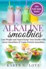 Alkaline Smoothies : Lose Weight & Supercharge Your Health with Green Smoothies and Vegan Protein Smoothies - Book