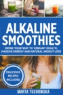 Alkaline Smoothies : Drink Your Way to Vibrant Health, Massive Energy and Natural Weight Loss - Book