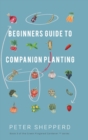 Beginners Guide to Companion Planting : Gardening Methods using Plant Partners to Grow Organic Vegetables - Book