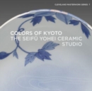 Colors of Kyoto : The Seifu Yohei Ceramic Studio - Book