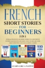French Short Stories for Beginners - 5 in 1 : Over 500 Dialogues and Short Stories to Learn French in your Car. Have Fun and Grow your Vocabulary with Crazy Effective Language Learning Lessons - Book