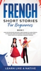 French Short Stories for Beginners Book 1 : Over 100 Dialogues and Daily Used Phrases to Learn French in Your Car. Have Fun & Grow Your Vocabulary, with Crazy Effective Language Learning Lessons - Book