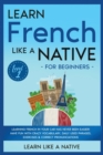 Learn French Like a Native for Beginners - Level 1 : Learning French in Your Car Has Never Been Easier! Have Fun with Crazy Vocabulary, Daily Used Phrases, Exercises & Correct Pronunciations - Book
