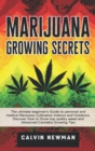 Marijuana Growing Secrets : The Ultimate Beginner's Guide to Personal and Medical Marijuana Cultivation Indoors and Outdoors. Discover How to Grow Top Quality Weed and Advanced Cannabis Growing Tips - Book