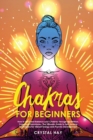 Chakras for Beginners : How to Heal and Balance your Chakras Through Meditation, Yoga and Gemstones. The Ultimate Guide to Self-Healing Techniques for Vibrant Energy and Psychic Development - Book