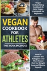 Vegan Cookbook for Athletes : 2 Books in 1: Vegan Bodybuilding Cookbook & Keto Vegetarian for Beginners, How to Combine the Ketogenic and Plant-Based Diet for Weight Loss and Muscle Growth - Book