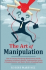 The Art of Manipulation : How to Use Dark Psychology, Mind Control and Nlp Techniques to Influence Anyone, Understand the Secrets of Human Behavior and Master the Art of Reading People - Book